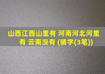 山西江西山里有 河南河北河里有 云南没有 (猜字(3笔))